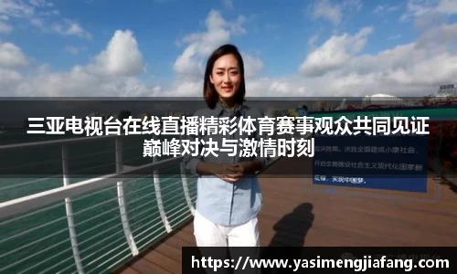 三亚电视台在线直播精彩体育赛事观众共同见证巅峰对决与激情时刻