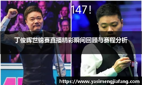 丁俊晖世锦赛直播精彩瞬间回顾与赛程分析