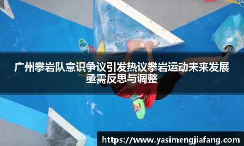 广州攀岩队意识争议引发热议攀岩运动未来发展亟需反思与调整