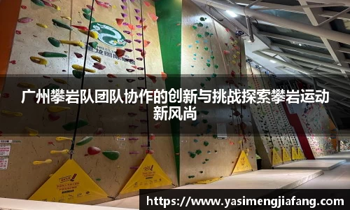 广州攀岩队团队协作的创新与挑战探索攀岩运动新风尚