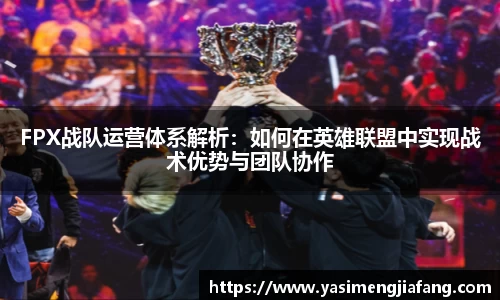 FPX战队运营体系解析：如何在英雄联盟中实现战术优势与团队协作
