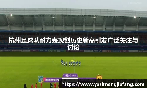 杭州足球队耐力表现创历史新高引发广泛关注与讨论