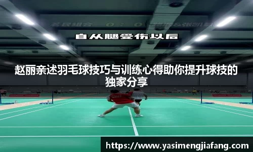 赵丽亲述羽毛球技巧与训练心得助你提升球技的独家分享