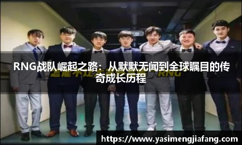 RNG战队崛起之路：从默默无闻到全球瞩目的传奇成长历程