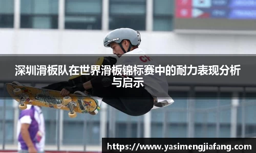 深圳滑板队在世界滑板锦标赛中的耐力表现分析与启示