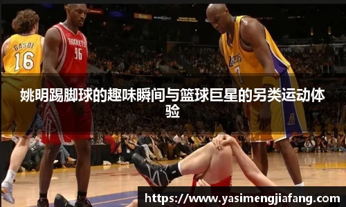 姚明踢脚球的趣味瞬间与篮球巨星的另类运动体验