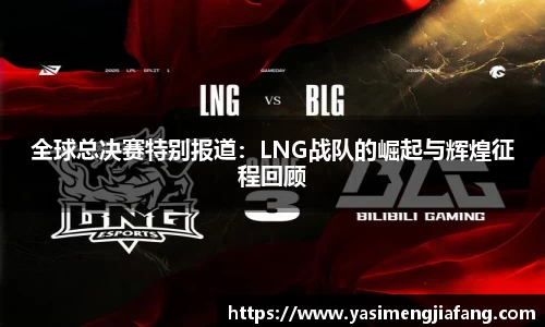 全球总决赛特别报道：LNG战队的崛起与辉煌征程回顾